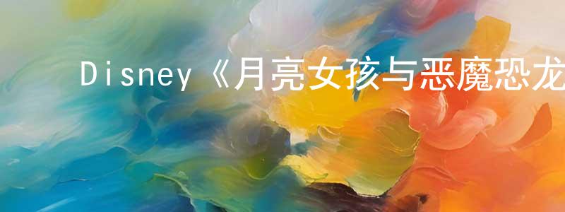 ﻿蔡玲玲发布﻿Disney《月亮女孩与恶魔恐龙第一季》迅雷下载/在线观看/百度云-动漫/卡通-美剧天堂